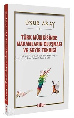 Türk Musikisinde Makamların Oluşması ve Seyir Tekniği; Konservatuvarlar için Test Sorularıyla Konu Tekrarlı Ders Kitabı