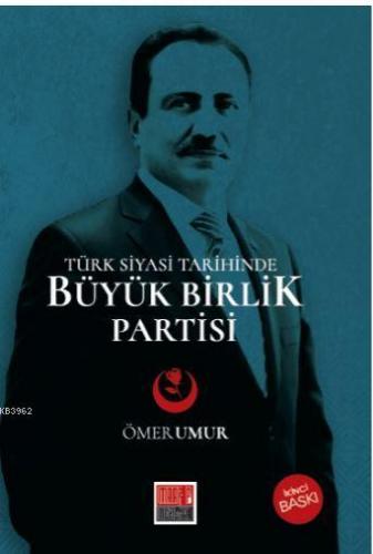 Türk Siyasi Tarihinde Büyük Birlik Partisi (1993-2009) Ömer Umur