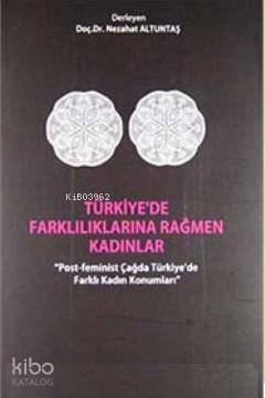 Türkiye'de Farklılıklarına Rağmen Kadınlar; Post-Feminist Çağda Türkiye'de Farklı Kadın Konumları