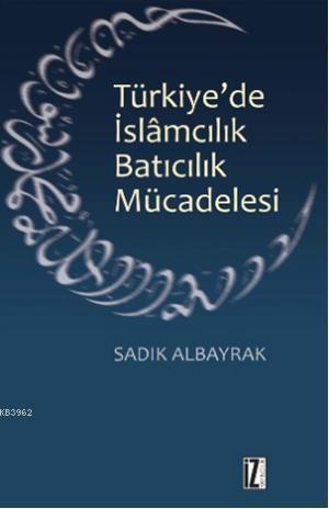 Türkiye'de İslamcılık Batıcılık Mücadelesi Sadık Albayrak