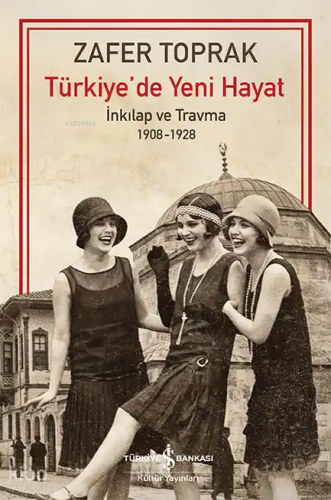 Türkiye'de Yeni Hayat;İnkilap ve Travma 1908-1928 Zafer Toprak