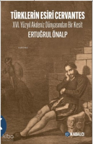 Türklerin Esiri Cervantes;XVI. Yüzyıl Akdeniz Dünyasından Bir Kesit