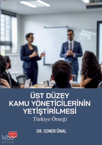 Üst Düzey Kamu Yöneticilerinin Yetiştirilmesi - Türkiye Örneği Soner Ü