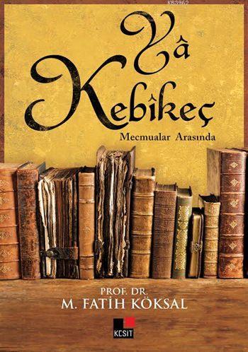 Yâ Kebîkeç; Mecmualar Arasında