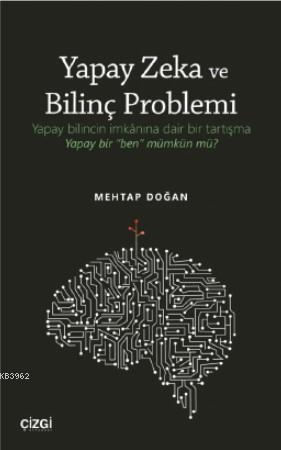 Yapay Zeka ve Bilinç Problemi; Yapay bilincin imkânına dair bir tartışma: Yapay bir "ben" mümkün mü?