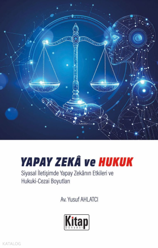 Yapay Zeka Ve Hukuk Siyasal İletişimde Yapay Zekanın Etkileri Ve Hukuki Cezai Boyutları