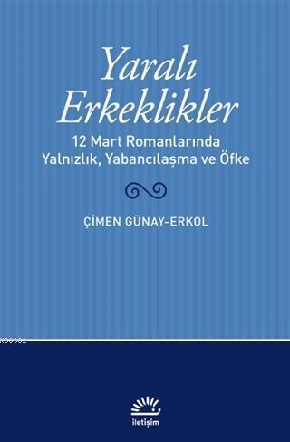 Yaralı Erkeklikler; 12 Mart Romanlarında Yalnızlık, Yabancılaşma, ve Öfke