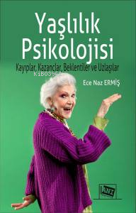 Yaşlılık Psikolojisi;Kayıplar, Kazançlar, Beklentiler ve Uzlaşılar Ece