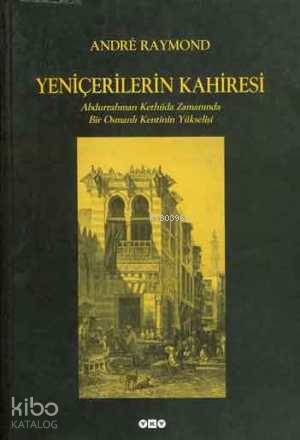 Yeniçerilerin Kahiresi;abdurrahman Kethüda Zamanında Bir Osmanlı Kentinin Yükselişi